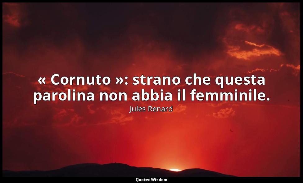 « Cornuto »: strano che questa parolina non abbia il femminile. — Jules Renard
