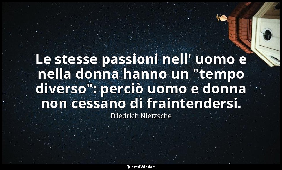 Le stesse passioni nell' uomo e nella donna hanno un "tempo diverso": perciò uom — Friedrich Nietzsche