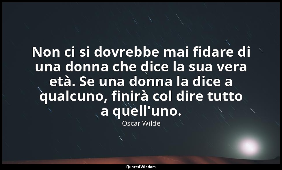 Non ci si dovrebbe mai fidare di una donna che dice la sua vera età. Se una donn — Oscar Wilde