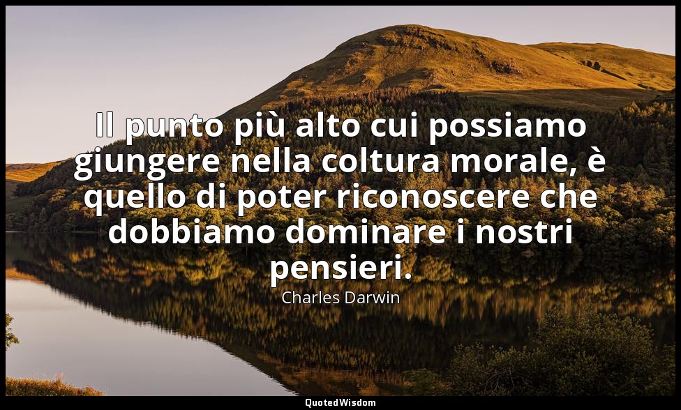 Il punto più alto cui possiamo giungere nella coltura morale, è quello di poter  — Charles Darwin