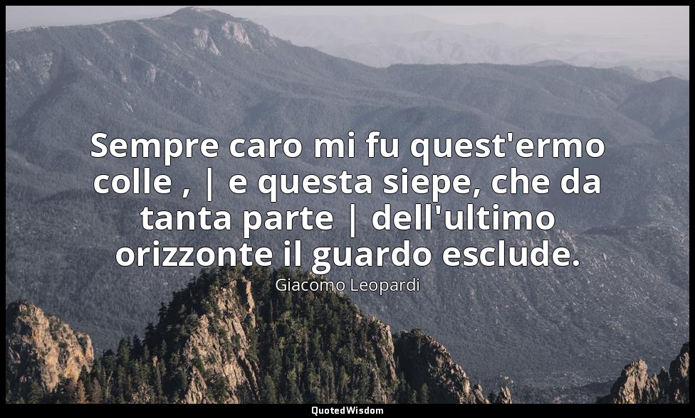 Sempre caro mi fu quest'ermo colle , | e questa siepe, che da tanta parte | dell — Giacomo Leopardi