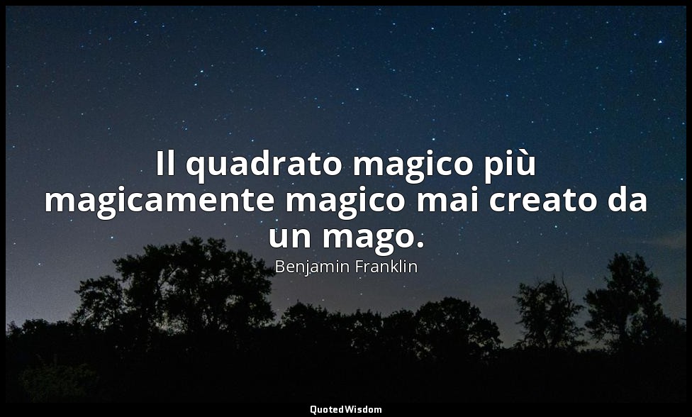 Il quadrato magico più magicamente magico mai creato da un mago. — Benjamin Franklin