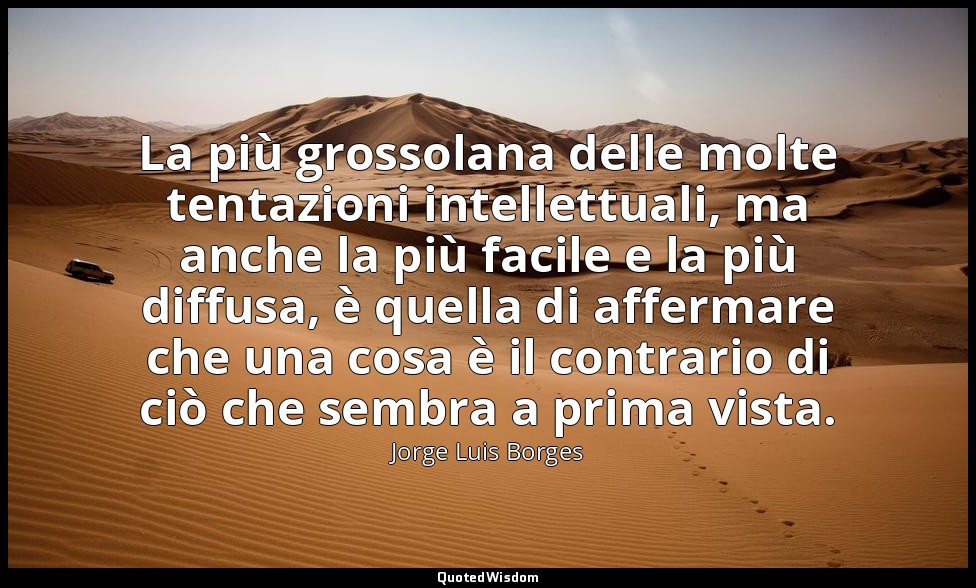 La più grossolana delle molte tentazioni intellettuali, ma anche la più facile e — Jorge Luis Borges