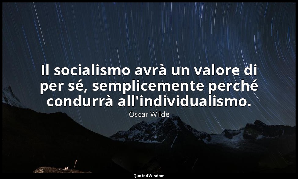 Il socialismo avrà un valore di per sé, semplicemente perché condurrà all'indivi — Oscar Wilde