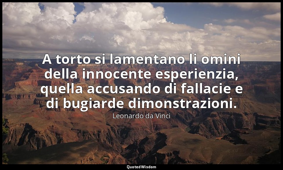 A torto si lamentano li omini della innocente esperienzia, quella accusando di f — Leonardo da Vinci