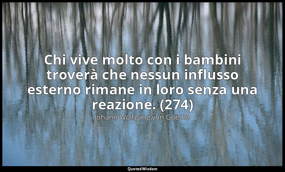 Chi vive molto con i bambini troverà che nessun influsso esterno rimane in loro  — Johann Wolfgang von Goethe