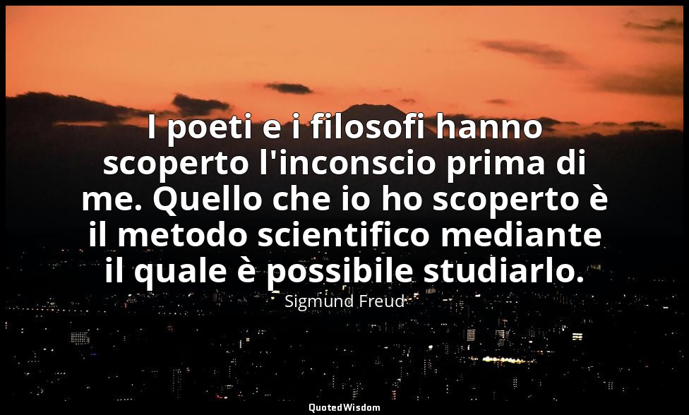 I poeti e i filosofi hanno scoperto l'inconscio prima di me. Quello che io ho sc — Sigmund Freud
