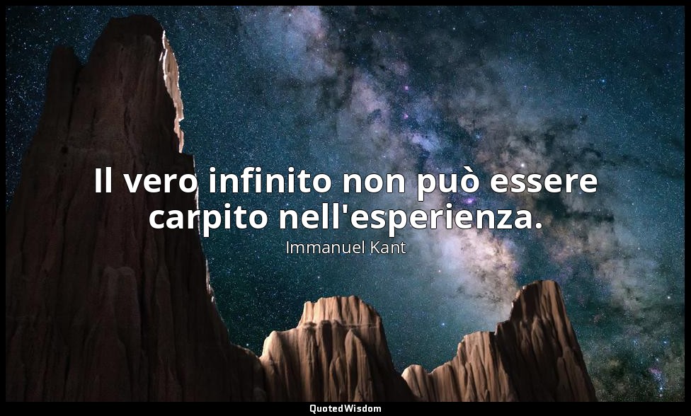 Il vero infinito non può essere carpito nell'esperienza. — Immanuel Kant