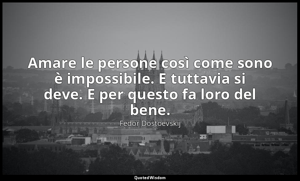 Amare le persone così come sono è impossibile. E tuttavia si deve. E per questo  — Fëdor Dostoevskij