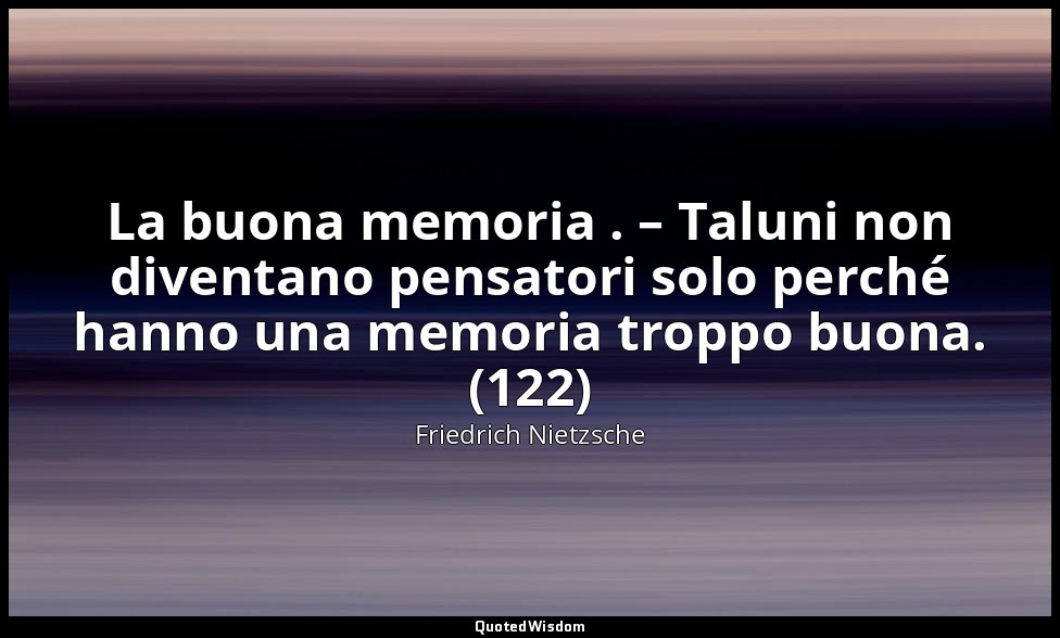La buona memoria . – Taluni non diventano pensatori solo perché hanno una memori — Friedrich Nietzsche