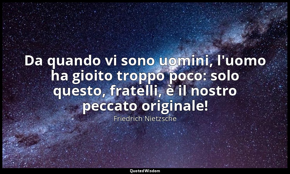 Da quando vi sono uomini, l'uomo ha gioito troppo poco: solo questo, fratelli, è — Friedrich Nietzsche