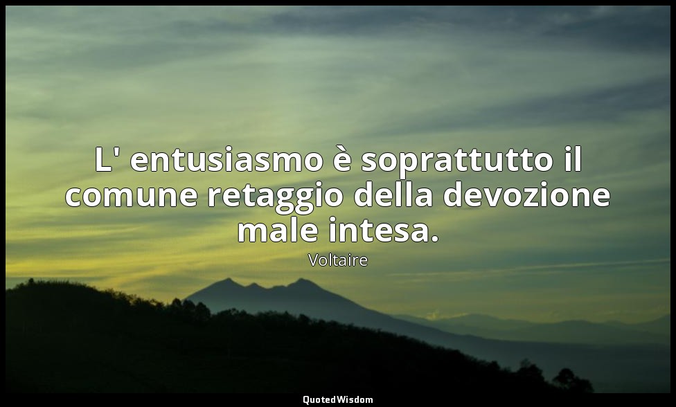 L' entusiasmo è soprattutto il comune retaggio della devozione male intesa. — Voltaire