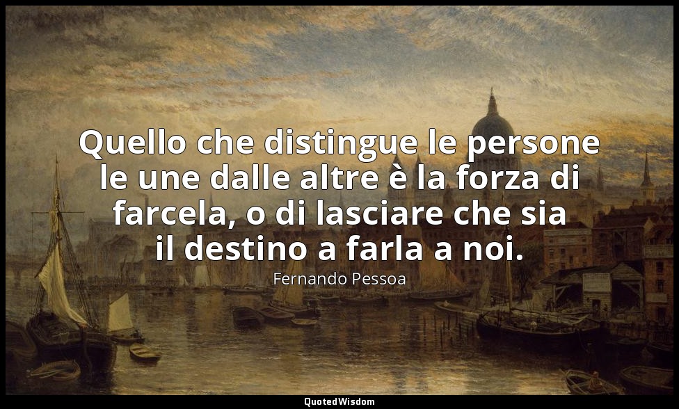 Quello che distingue le persone le une dalle altre è la forza di farcela, o di l — Fernando Pessoa
