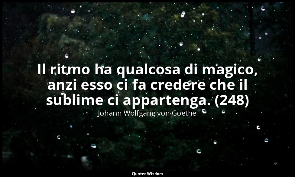 Il ritmo ha qualcosa di magico, anzi esso ci fa credere che il sublime ci appart — Johann Wolfgang von Goethe