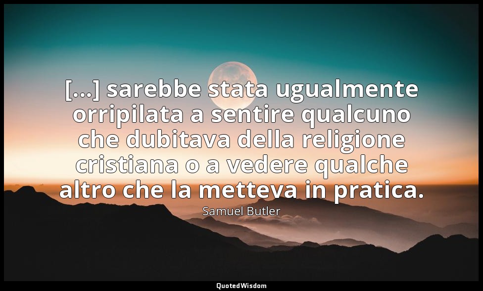 [...] sarebbe stata ugualmente orripilata a sentire qualcuno che dubitava della  — Samuel Butler
