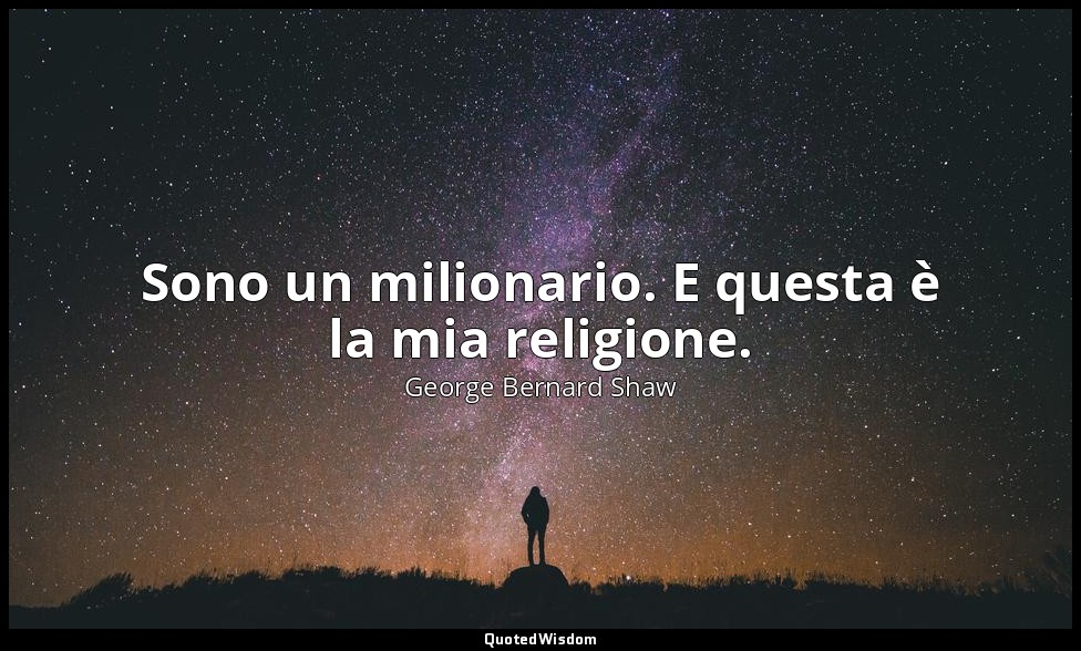 Sono un milionario. E questa è la mia religione. — George Bernard Shaw