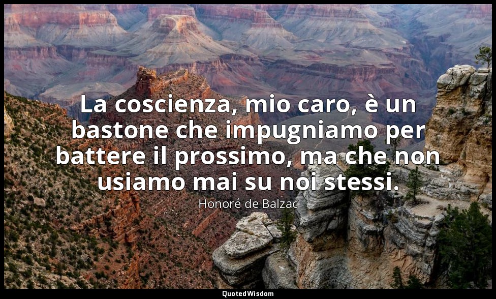 La coscienza, mio caro, è un bastone che impugniamo per battere il prossimo, ma  — Honoré de Balzac