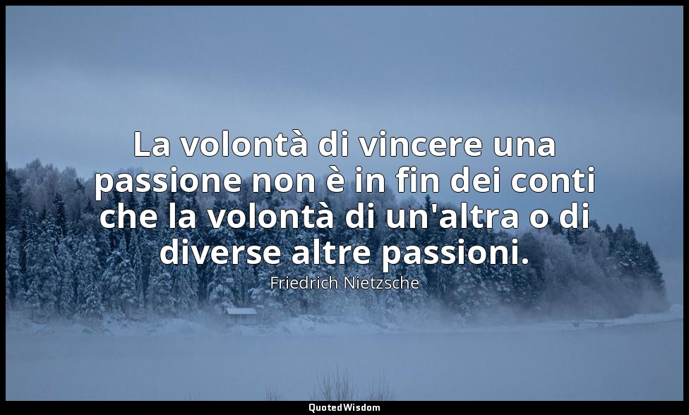 La volontà di vincere una passione non è in fin dei conti che la volontà di un'a — Friedrich Nietzsche
