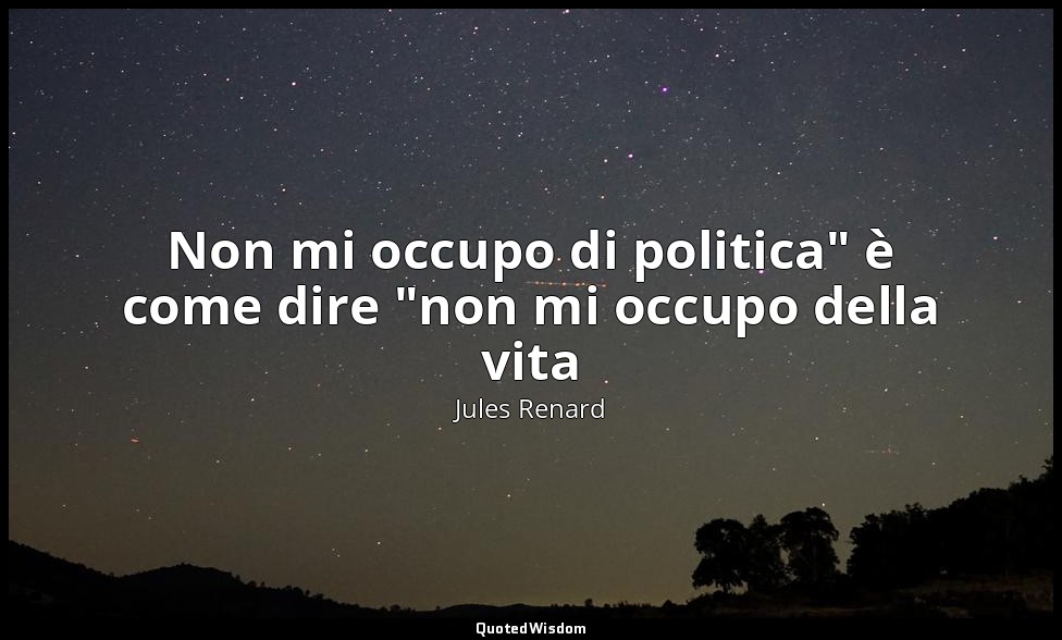 Non mi occupo di politica" è come dire "non mi occupo della vita — Jules Renard