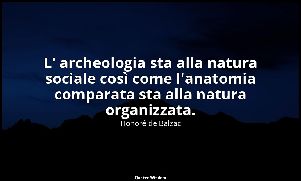 L' archeologia sta alla natura sociale così come l'anatomia comparata sta alla n — Honoré de Balzac
