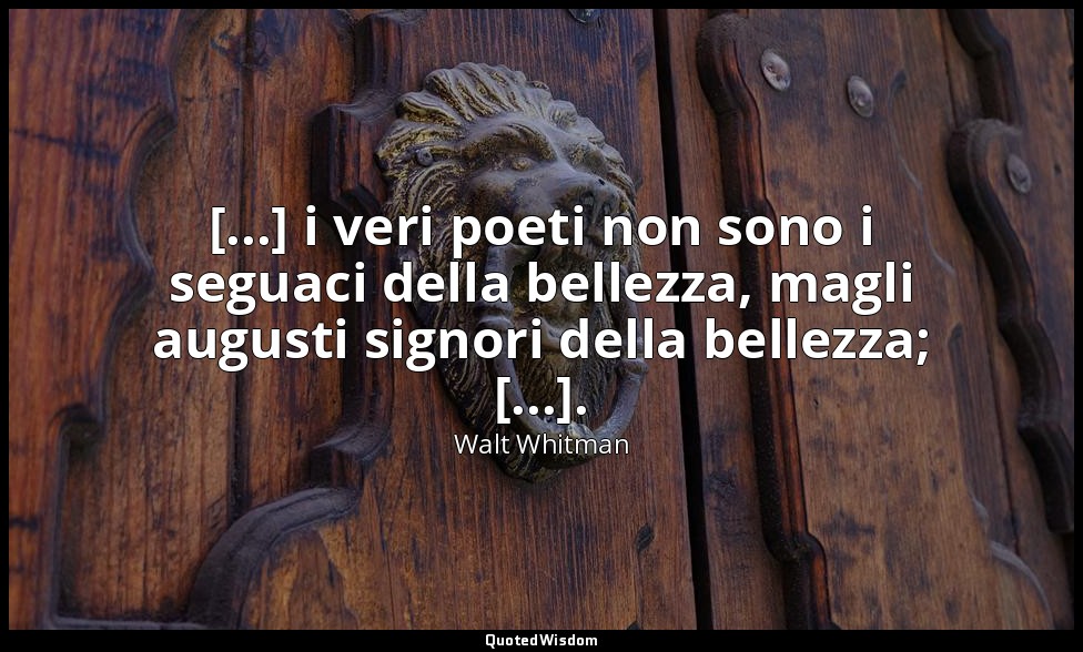 [...] i veri poeti non sono i seguaci della bellezza, magli augusti signori dell — Walt Whitman