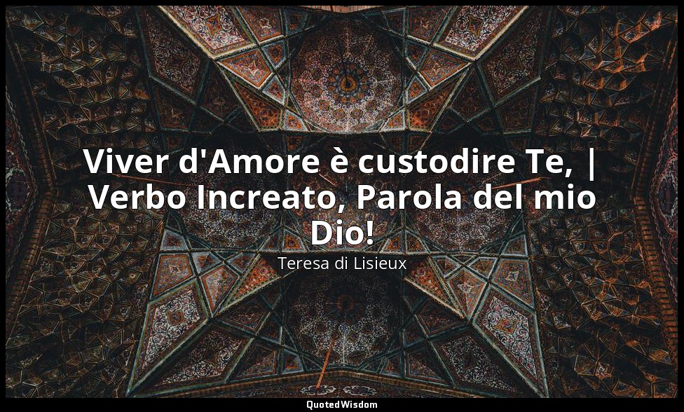 Viver d'Amore è custodire Te, | Verbo Increato, Parola del mio Dio! — Teresa di Lisieux