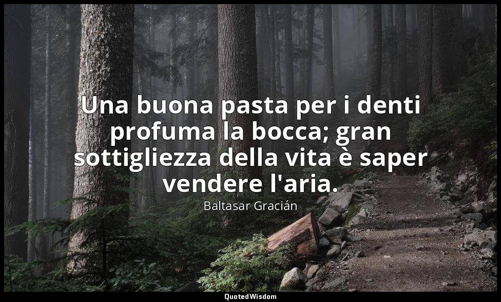 Una buona pasta per i denti profuma la bocca; gran sottigliezza della vita è sap — Baltasar Gracián