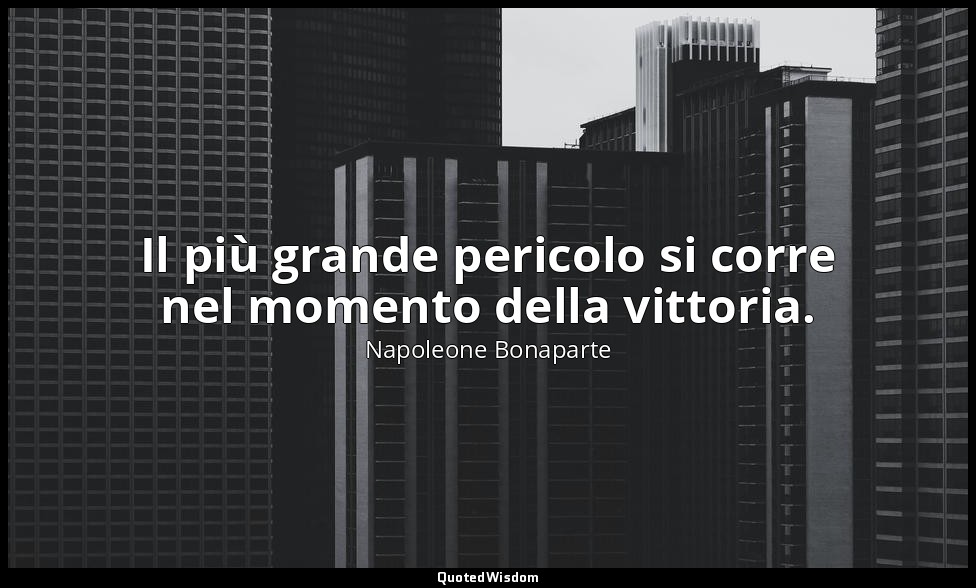 Il più grande pericolo si corre nel momento della vittoria. — Napoleone Bonaparte