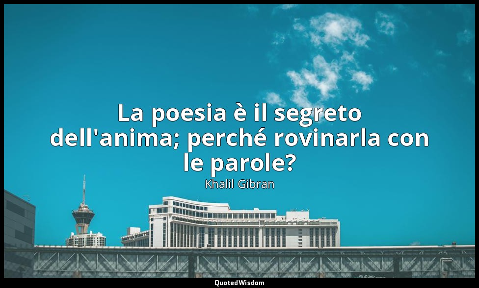 La poesia è il segreto dell'anima; perché rovinarla con le parole? — Khalil Gibran
