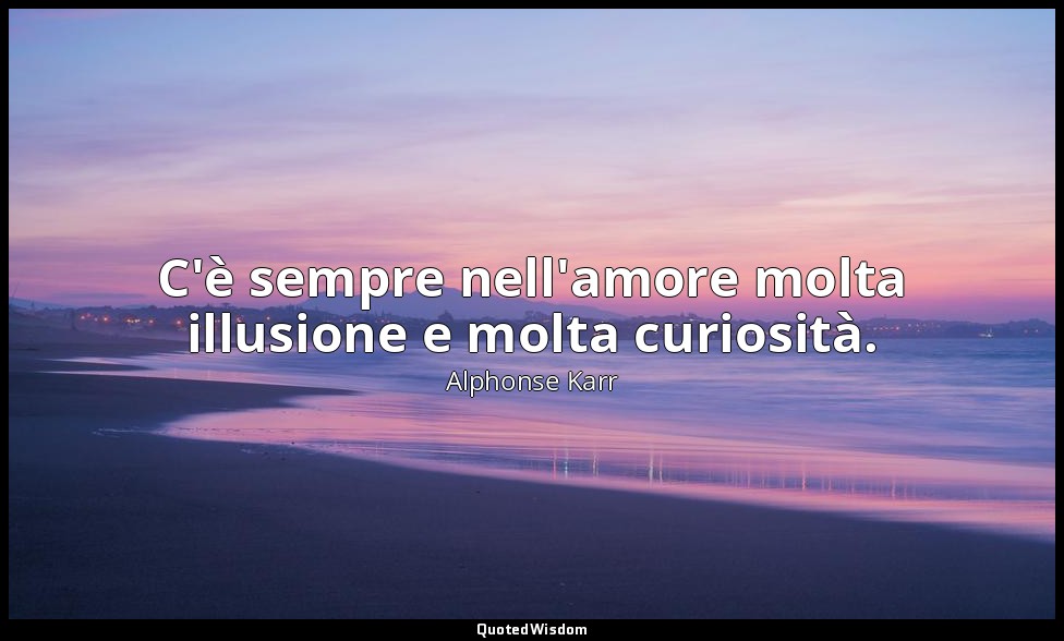 C'è sempre nell'amore molta illusione e molta curiosità. — Alphonse Karr