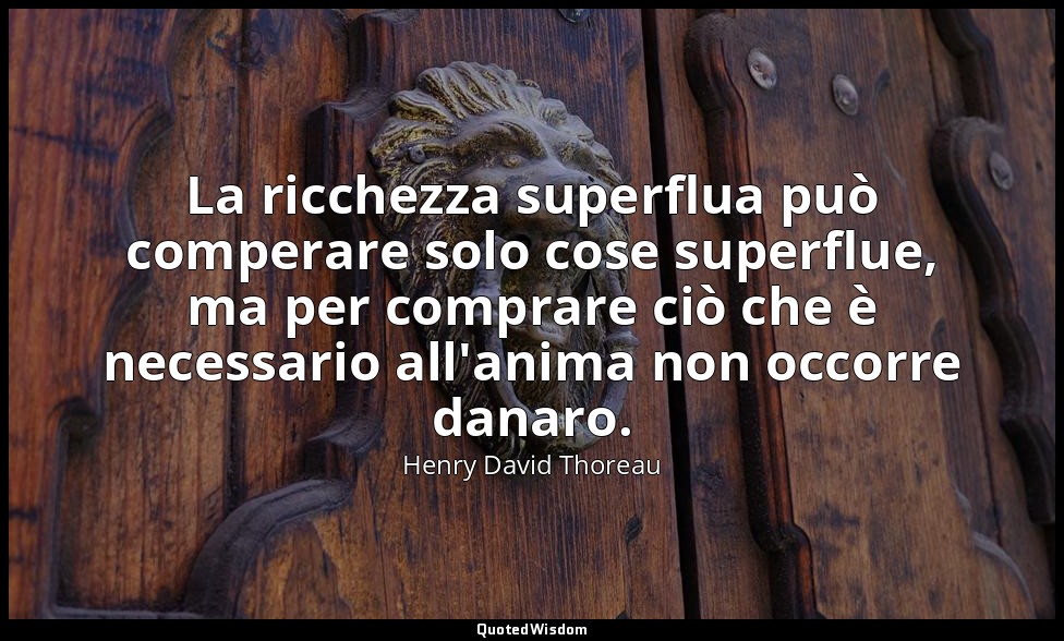 La ricchezza superflua può comperare solo cose superflue, ma per comprare ciò ch — Henry David Thoreau