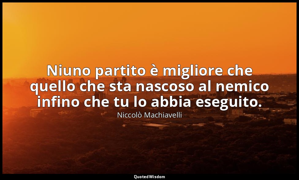 Niuno partito è migliore che quello che sta nascoso al nemico infino che tu lo a — Niccolò Machiavelli