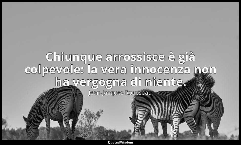 Chiunque arrossisce è già colpevole: la vera innocenza non ha vergogna di niente — Jean-Jacques Rousseau