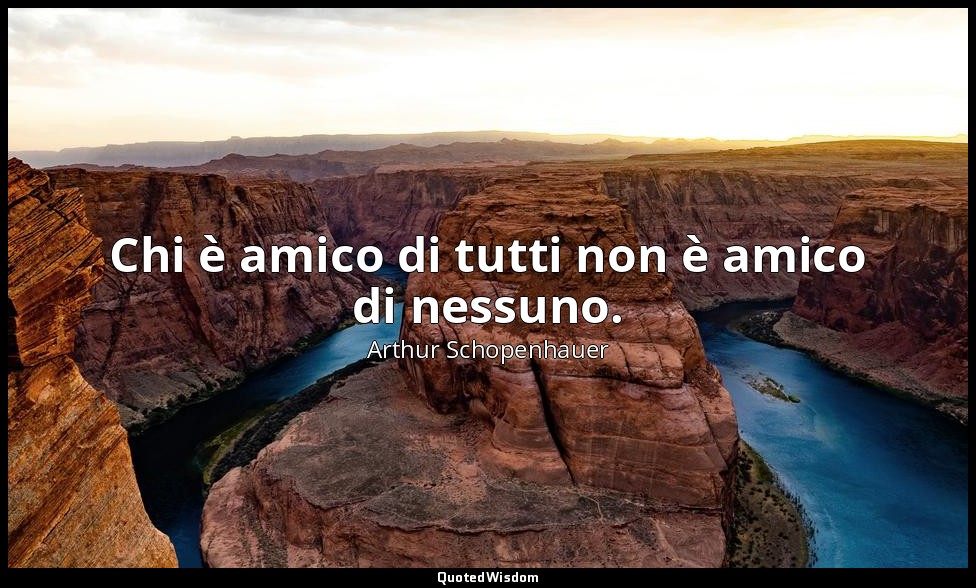 Chi è amico di tutti non è amico di nessuno. — Arthur Schopenhauer