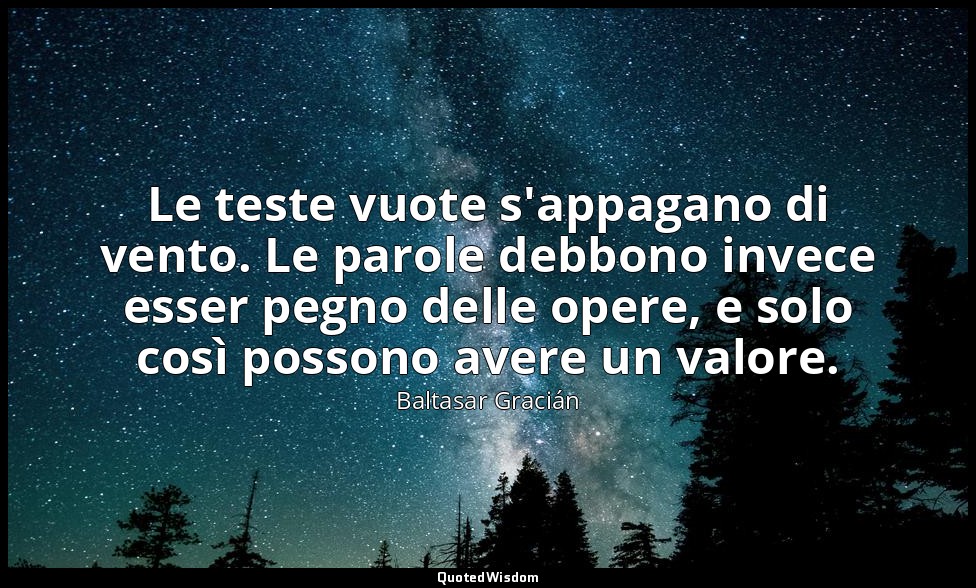 Le teste vuote s'appagano di vento. Le parole debbono invece esser pegno delle o — Baltasar Gracián