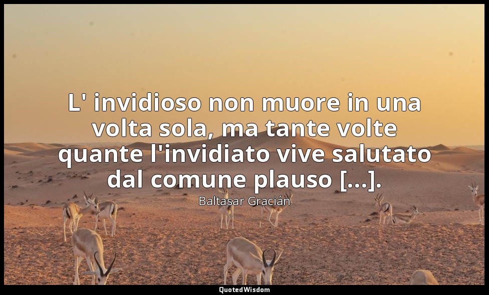 L' invidioso non muore in una volta sola, ma tante volte quante l'invidiato vive — Baltasar Gracián
