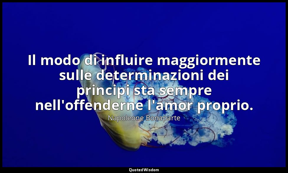 Il modo di influire maggiormente sulle determinazioni dei principi sta sempre ne — Napoleone Bonaparte