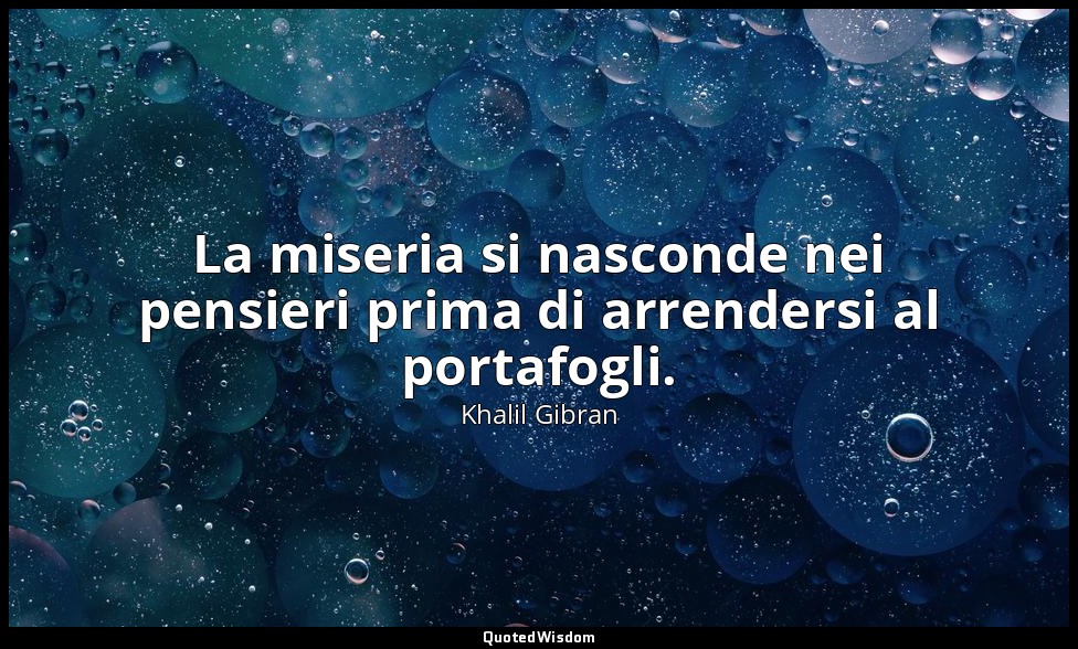 La miseria si nasconde nei pensieri prima di arrendersi al portafogli. — Khalil Gibran