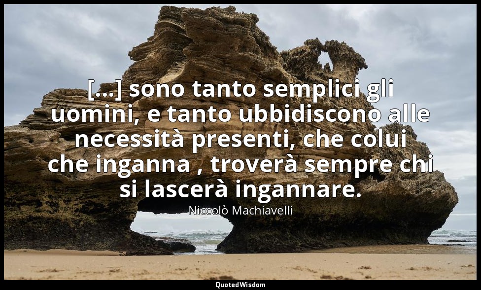 [...] sono tanto semplici gli uomini, e tanto ubbidiscono alle necessità present — Niccolò Machiavelli