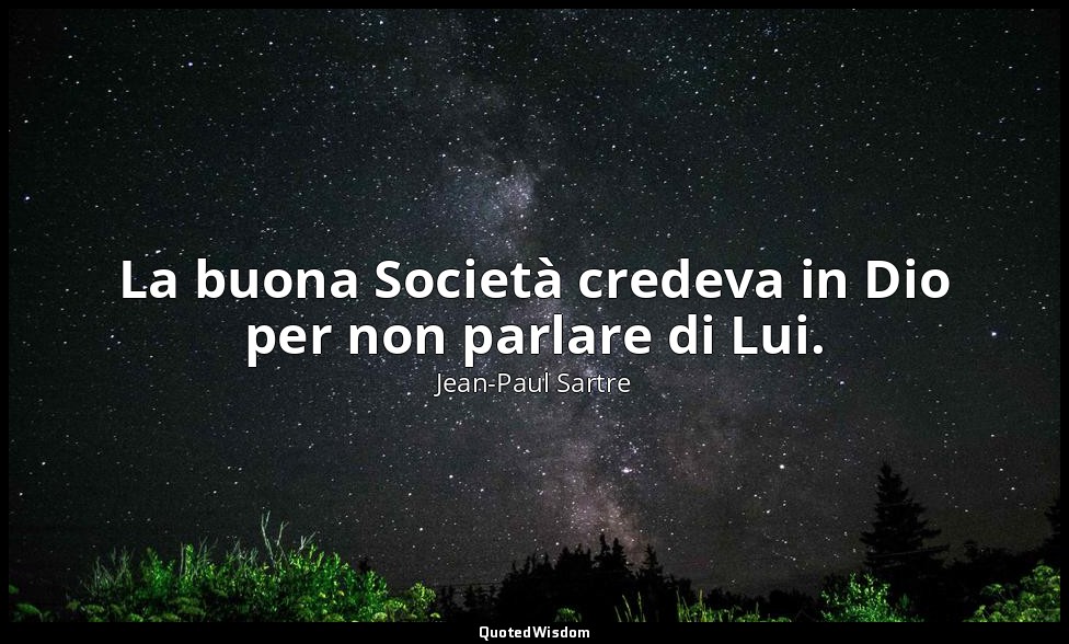 La buona Società credeva in Dio per non parlare di Lui. — Jean-Paul Sartre