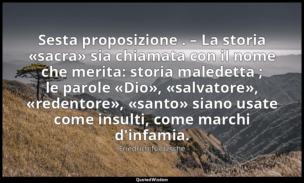 Sesta proposizione . – La storia «sacra» sia chiamata con il nome che merita: st — Friedrich Nietzsche