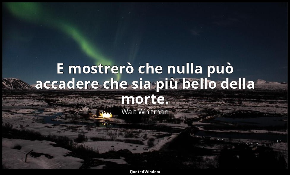 E mostrerò che nulla può accadere che sia più bello della morte. — Walt Whitman
