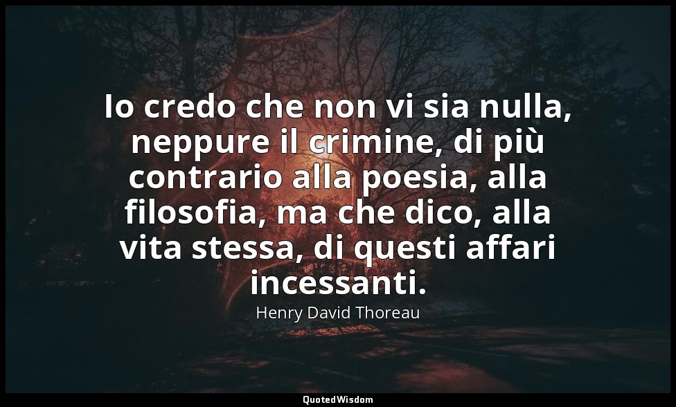 Io credo che non vi sia nulla, neppure il crimine, di più contrario alla poesia, — Henry David Thoreau