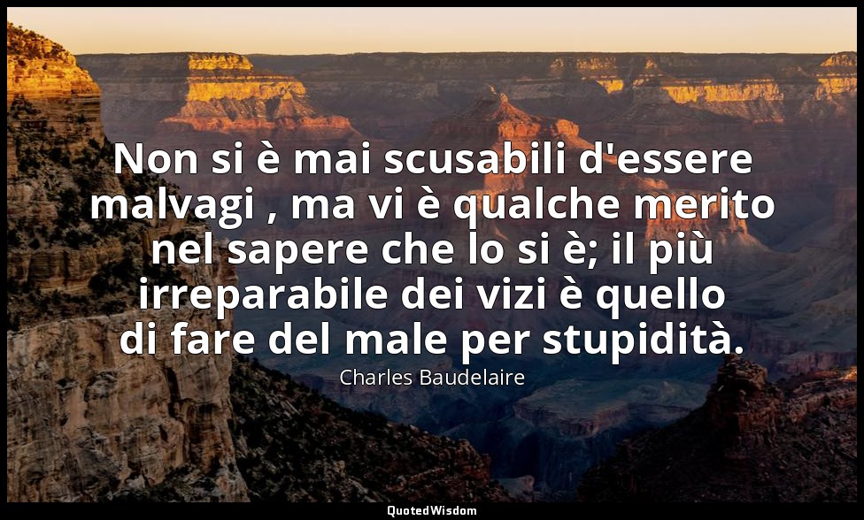 Non si è mai scusabili d'essere malvagi , ma vi è qualche merito nel sapere che  — Charles Baudelaire
