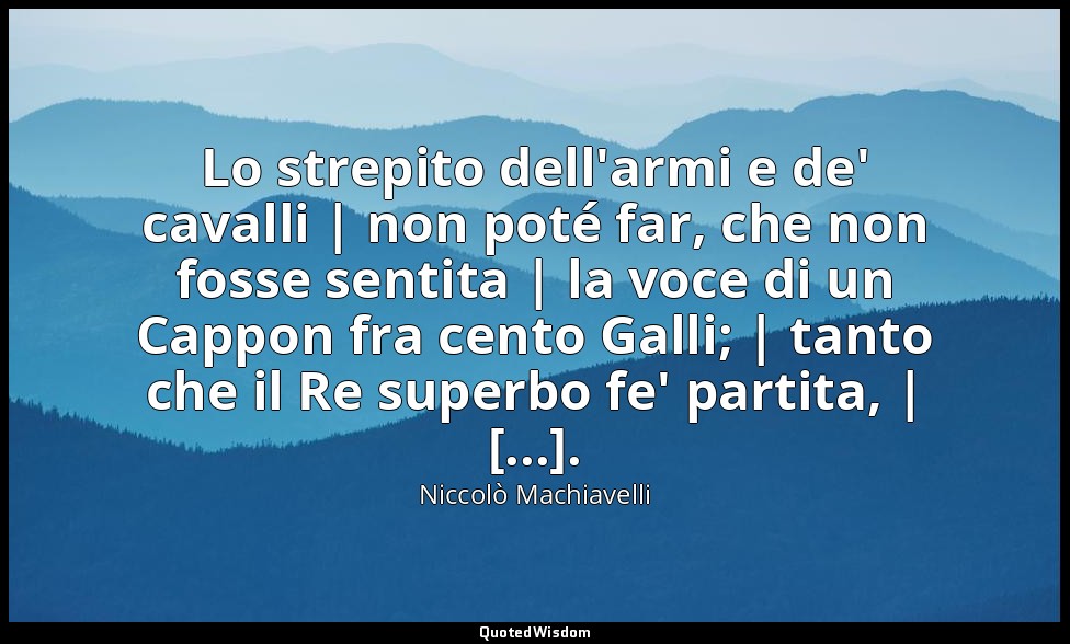 Lo strepito dell'armi e de' cavalli | non poté far, che non fosse sentita | la v — Niccolò Machiavelli