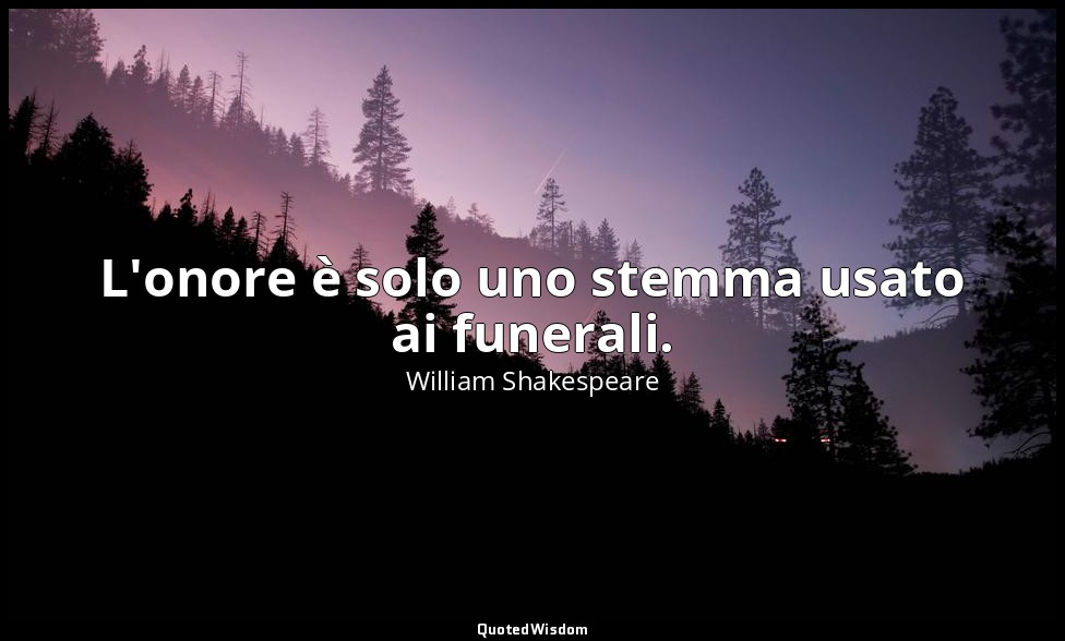 L'onore è solo uno stemma usato ai funerali. — William Shakespeare