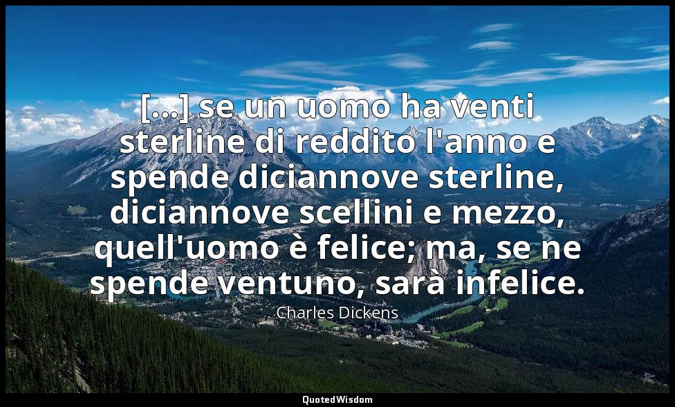 [...] se un uomo ha venti sterline di reddito l'anno e spende diciannove sterlin — Charles Dickens