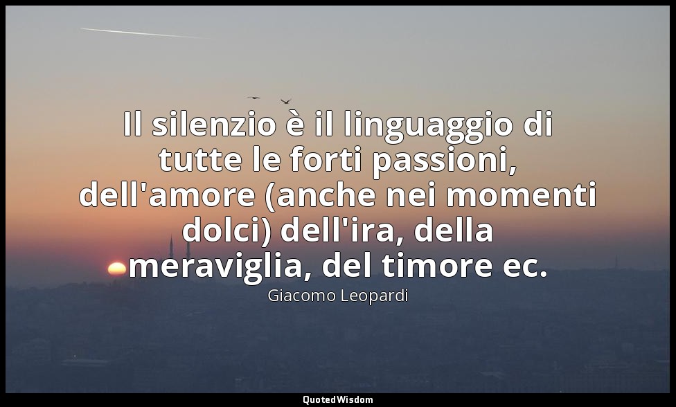 Il silenzio è il linguaggio di tutte le forti passioni, dell'amore (anche nei mo — Giacomo Leopardi