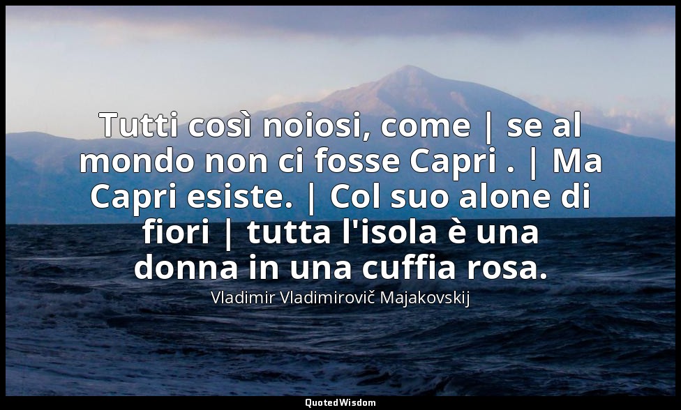 Tutti così noiosi, come | se al mondo non ci fosse Capri . | Ma Capri esiste. |  — Vladimir Vladimirovič Majakovskij