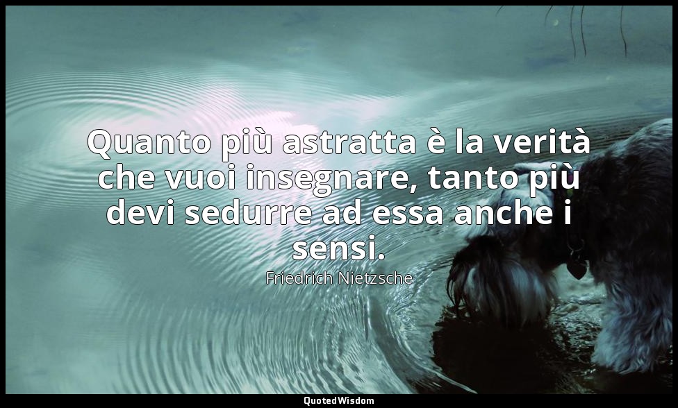 Quanto più astratta è la verità che vuoi insegnare, tanto più devi sedurre ad es — Friedrich Nietzsche